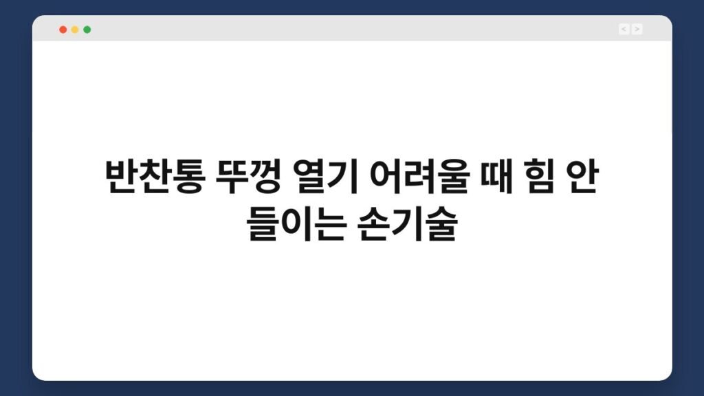 반찬통 뚜껑 열기 어려울 때 힘 안 들이는 손기술 1