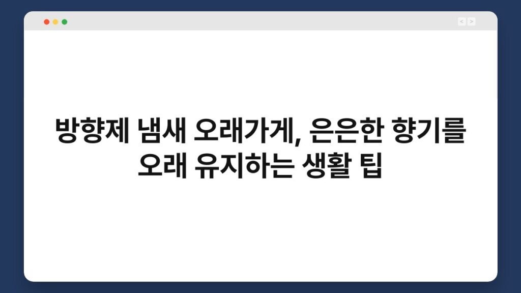 방향제 냄새 오래가게, 은은한 향기를 오래 유지하는 생활 팁 2